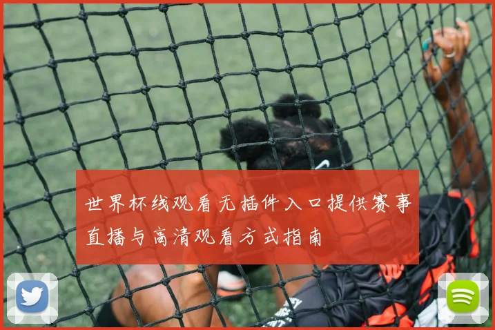 世界杯线观看无插件入口提供赛事直播与高清观看方式指南