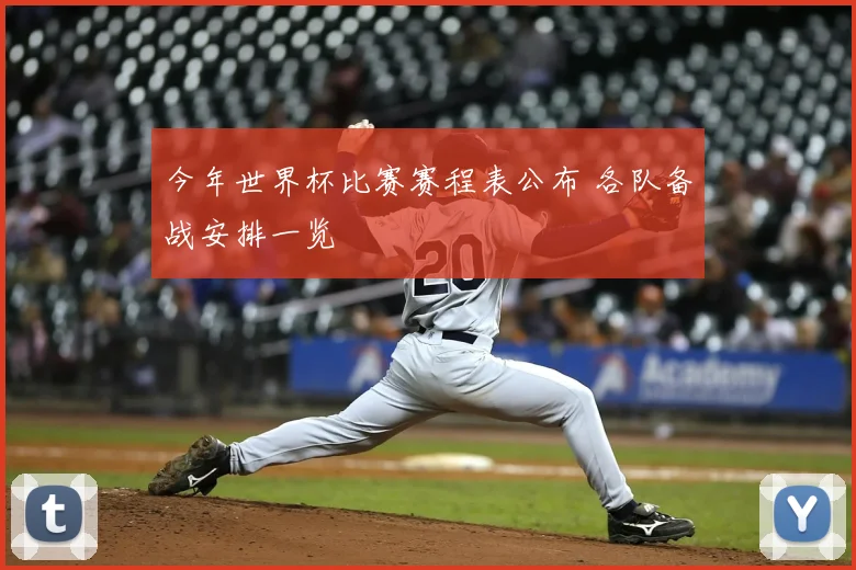 今年世界杯比赛赛程表公布 各队备战安排一览