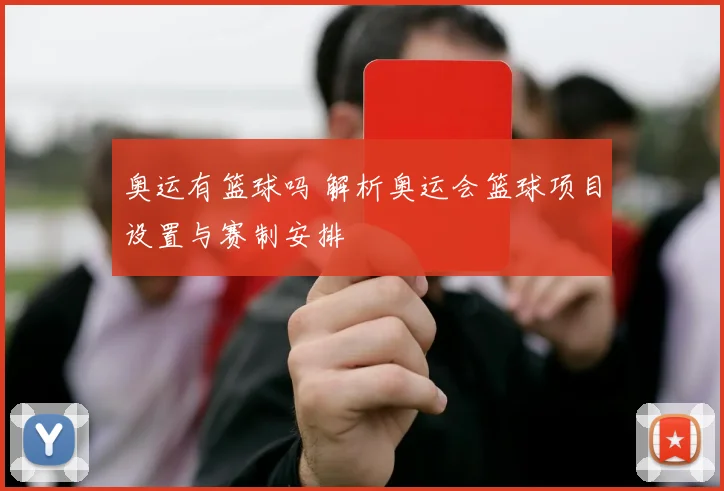 奥运有篮球吗 解析奥运会篮球项目设置与赛制安排