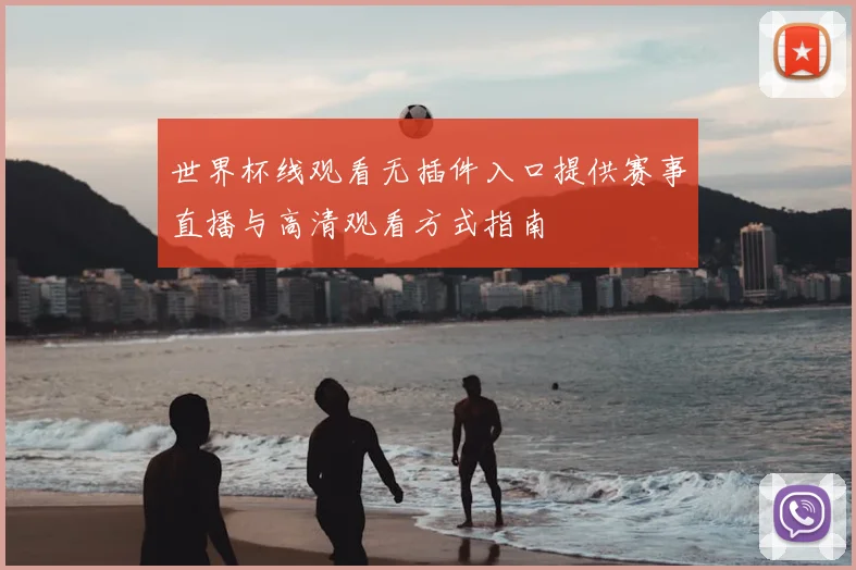 世界杯线观看无插件入口提供赛事直播与高清观看方式指南