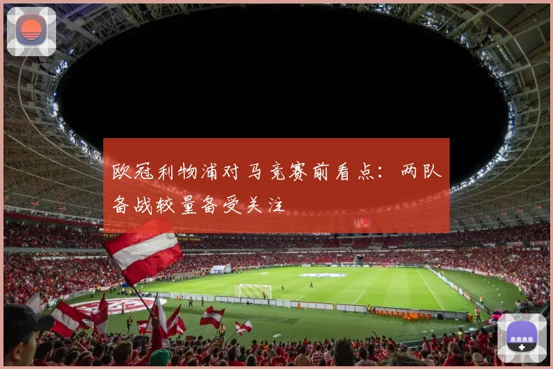 欧冠利物浦对马竞赛前看点:两队备战较量备受关注