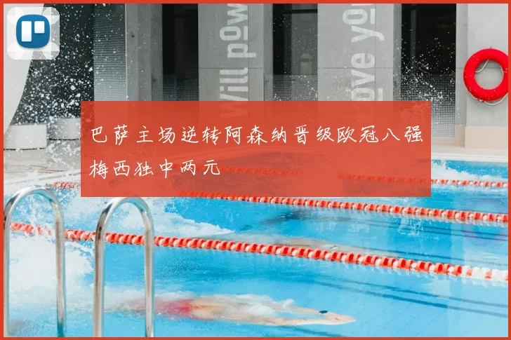 巴萨主场逆转阿森纳晋级欧冠八强梅西独中两元