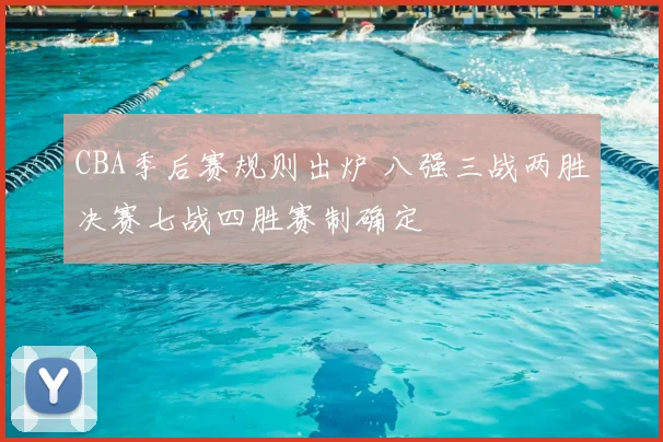 CBA季后赛规则出炉 八强三战两胜决赛七战四胜赛制确定