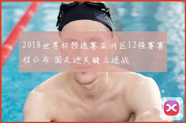 2018世界杯预选赛亚洲区12强赛赛程公布 国足迎关键三连战