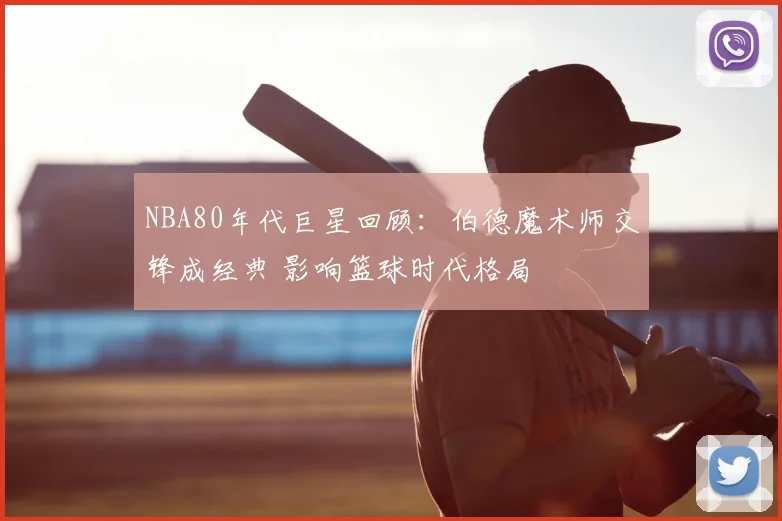 NBA80年代巨星回顾：伯德魔术师交锋成经典 影响篮球时代格局