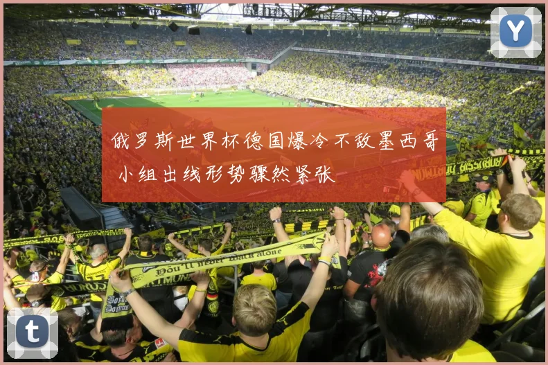 俄罗斯世界杯德国爆冷不敌墨西哥 小组出线形势骤然紧张