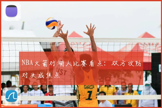 NBA火箭对湖人比赛看点：双方攻防对决成焦点