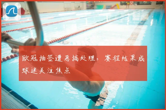 欧冠抽签遭恶搞处理，赛程结果成球迷关注焦点