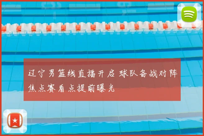 辽宁男篮线直播开启 球队备战对阵焦点赛看点提前曝光