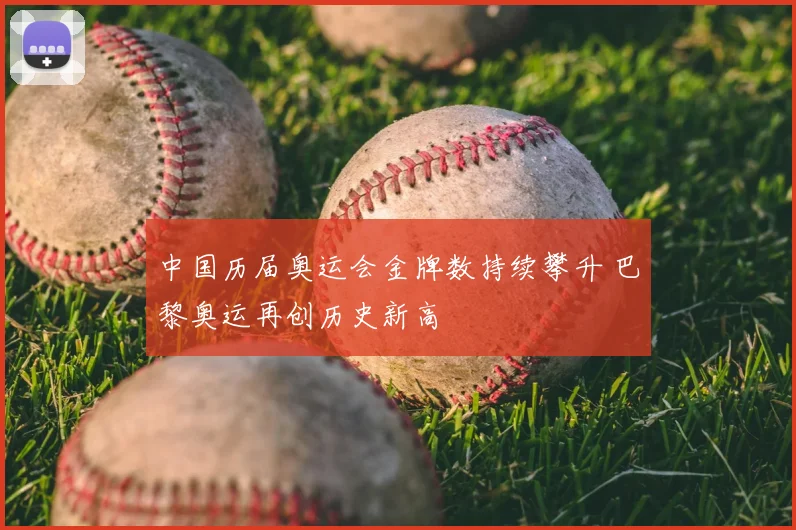 中国历届奥运会金牌数持续攀升 巴黎奥运再创历史新高