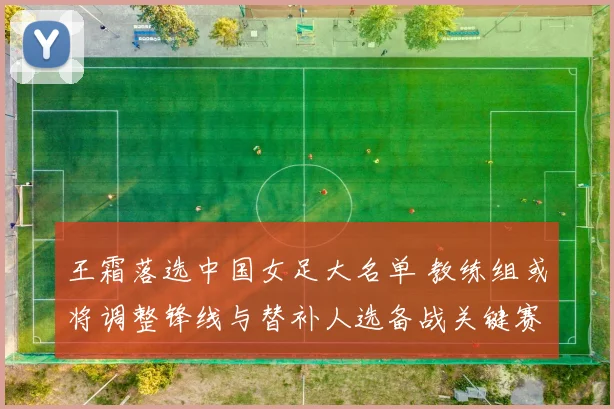 王霜落选中国女足大名单 教练组或将调整锋线与替补人选备战关键赛程