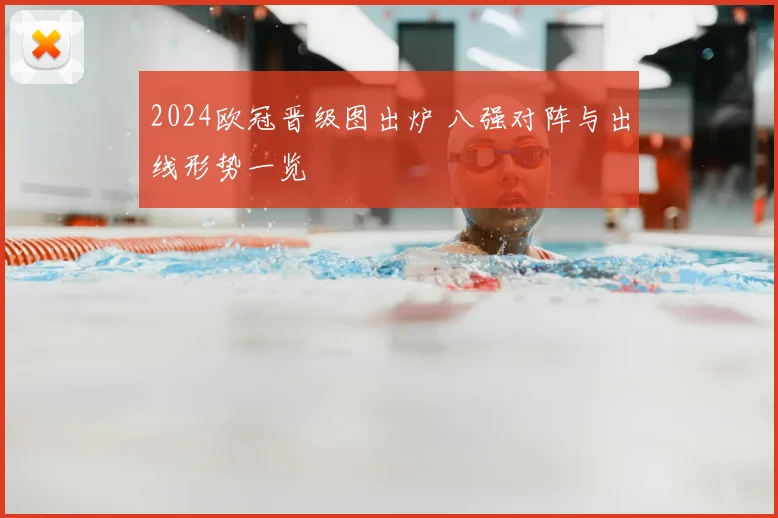 2024欧冠晋级图出炉 八强对阵与出线形势一览