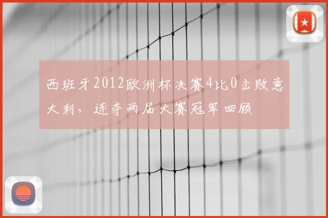 西班牙2012欧洲杯决赛4比0击败意大利，连夺两届大赛冠军回顾